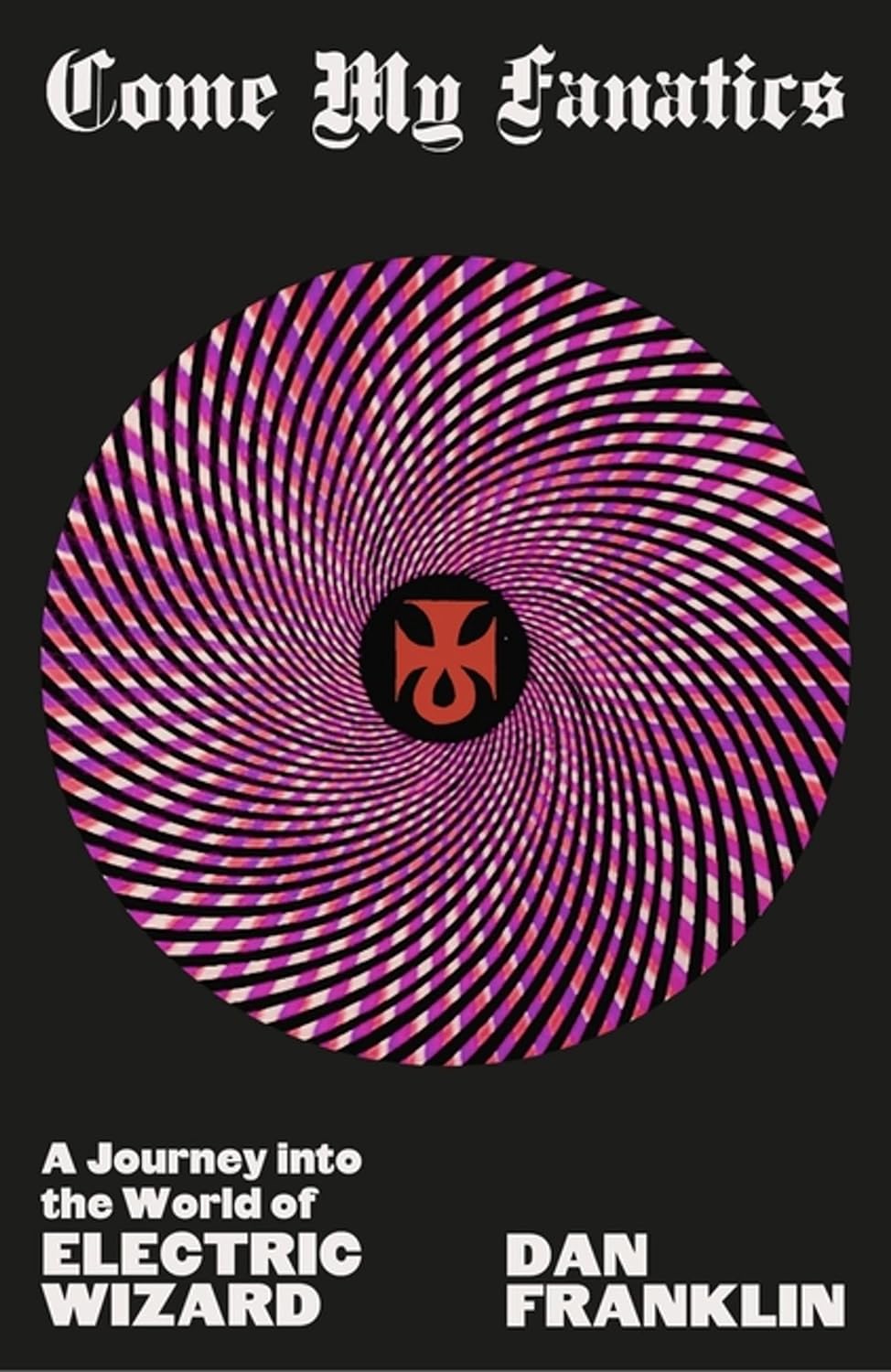 Dan Franklin - Come My Fanatics: A Journey into the World of Electric Wizard
