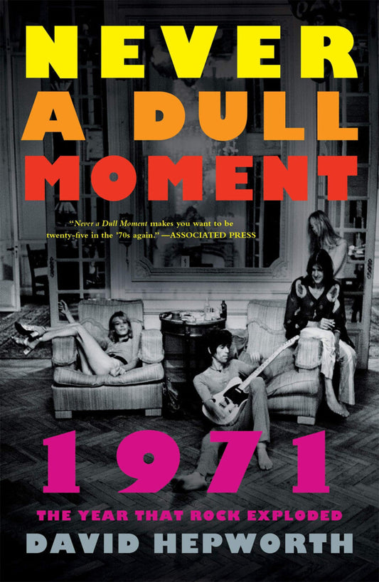 David Hepworth - Never a Dull Moment: 1971 the Year That Rock Exploded