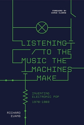 Richard Evans - Listening to the Music the Machines Make: Inventing Electronic Pop 1978-1983