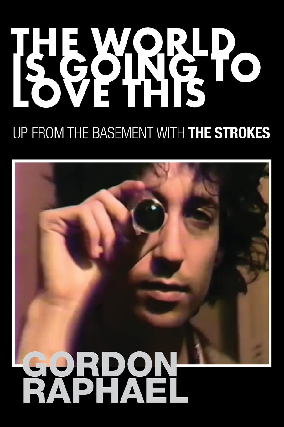 The World Is Going To Love This: Up from the Basement with The Strokes - Gordon Raphael